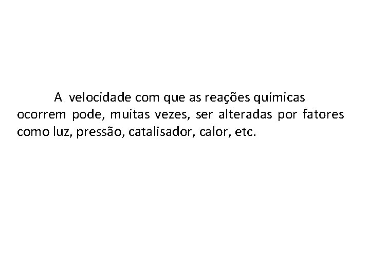 A velocidade com que as reações químicas ocorrem pode, muitas vezes, ser alteradas por