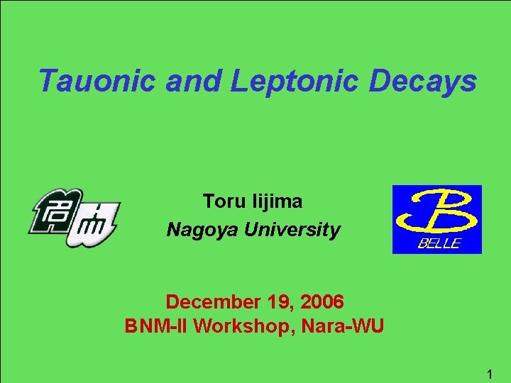 Tauonic and Leptonic Decays Toru Iijima Nagoya University December 19, 2006 BNM-II Workshop, Nara-WU