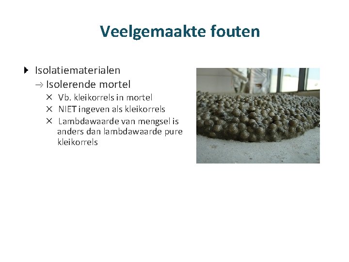 Veelgemaakte fouten Isolatiematerialen Isolerende mortel Vb. kleikorrels in mortel NIET ingeven als kleikorrels Lambdawaarde