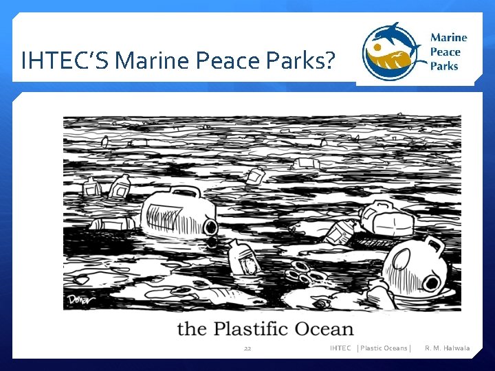 IHTEC’S Marine Peace Parks? 22 IHTEC | Plastic Oceans | R. M. Halwala 