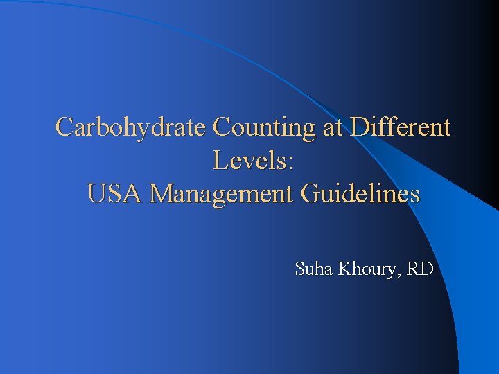 Carbohydrate Counting at Different Levels: USA Management Guidelines Suha Khoury, RD 