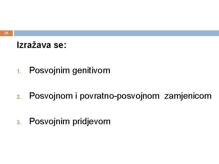 26 Izražava se: 1. Posvojnim genitivom 2. Posvojnom i povratno-posvojnom zamjenicom 3. Posvojnim pridjevom