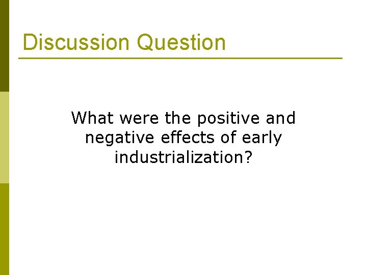 Discussion Question What were the positive and negative effects of early industrialization? Discussion Question What were the positive and negative effects of early industrialization?