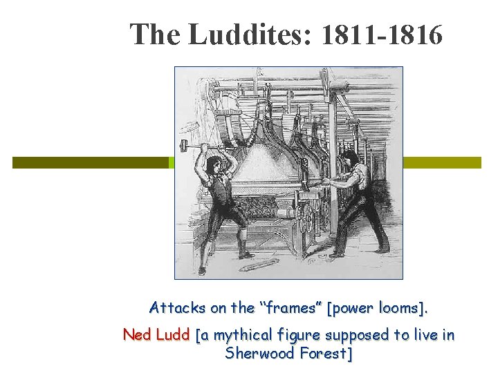 The Luddites: 1811 -1816 Attacks on the “frames” [power looms]. Ned Ludd [a mythical