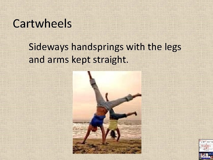 Cartwheels Sideways handsprings with the legs and arms kept straight. Home 
