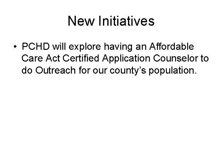New Initiatives • PCHD will explore having an Affordable Care Act Certified Application Counselor