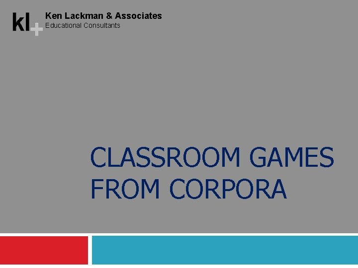 Ken Lackman & Associates Educational Consultants CLASSROOM GAMES FROM CORPORA 