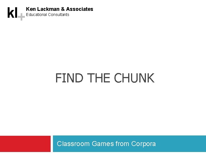 Ken Lackman & Associates Educational Consultants FIND THE CHUNK Classroom Games from Corpora 