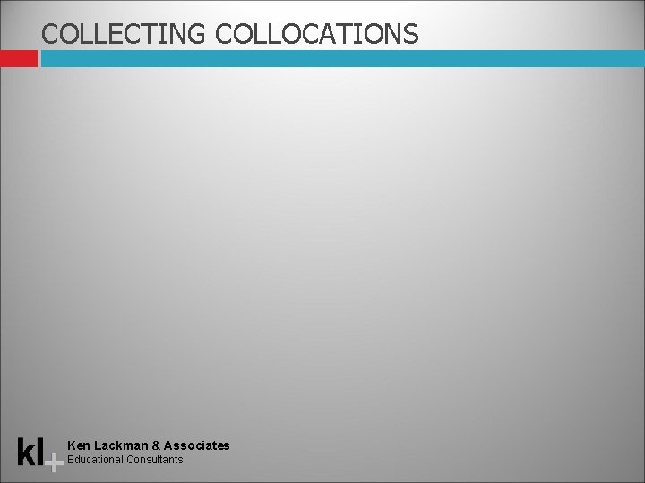 COLLECTING COLLOCATIONS Ken Lackman & Associates Educational Consultants 