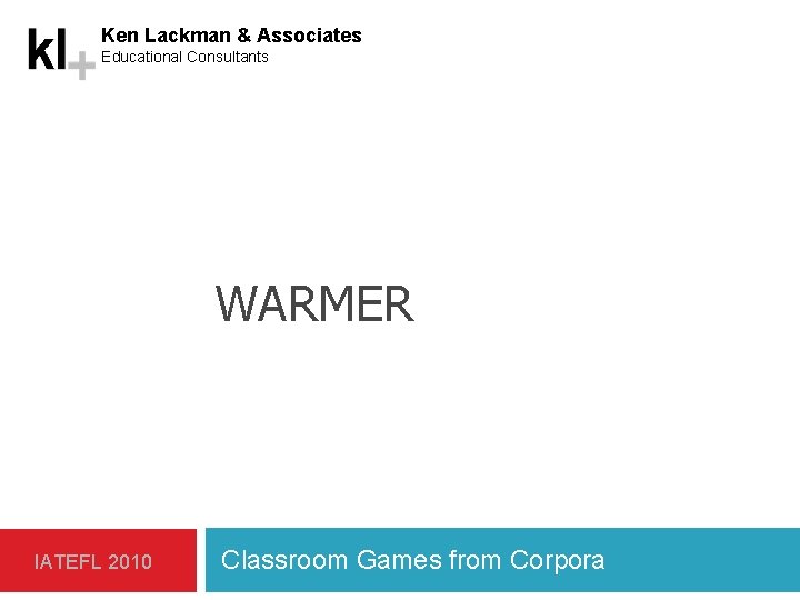 Ken Lackman & Associates Educational Consultants WARMER IATEFL 2010 Classroom Games from Corpora 