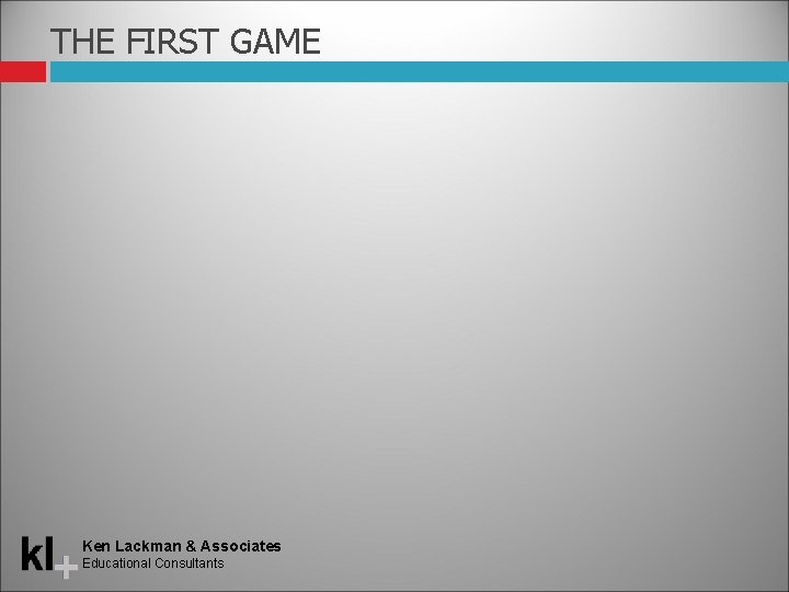 THE FIRST GAME Ken Lackman & Associates Educational Consultants 