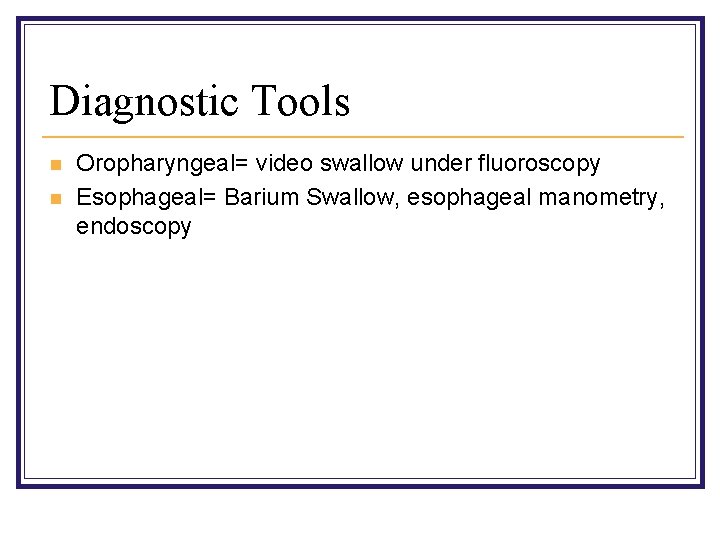 Diagnostic Tools n n Oropharyngeal= video swallow under fluoroscopy Esophageal= Barium Swallow, esophageal manometry,