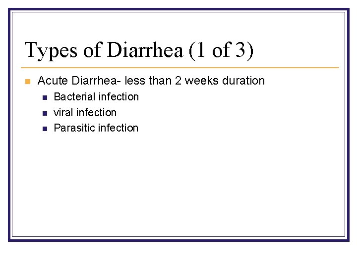 Types of Diarrhea (1 of 3) n Acute Diarrhea- less than 2 weeks duration