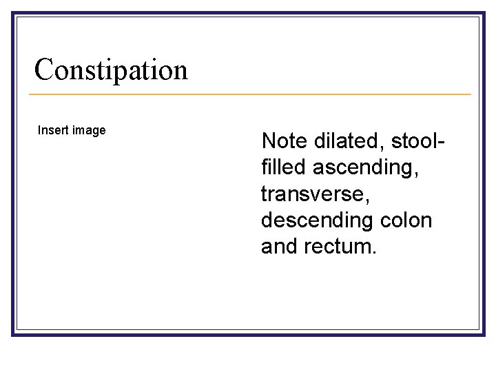 Constipation Insert image Note dilated, stoolfilled ascending, transverse, descending colon and rectum. 