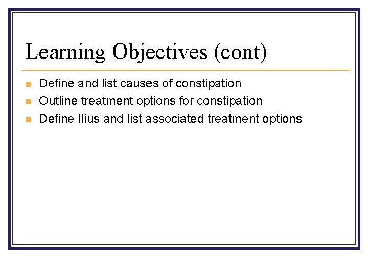 Learning Objectives (cont) n n n Define and list causes of constipation Outline treatment