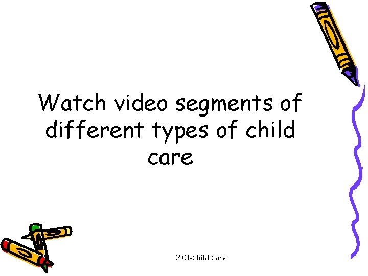 Watch video segments of different types of child care 2. 01 -Child Care 