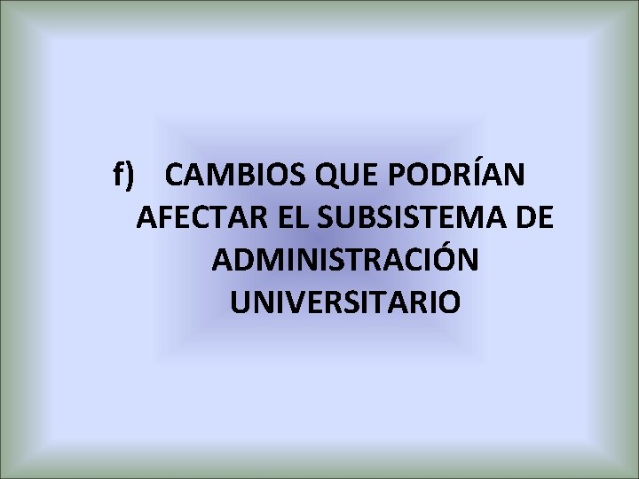 f) CAMBIOS QUE PODRÍAN AFECTAR EL SUBSISTEMA DE ADMINISTRACIÓN UNIVERSITARIO 