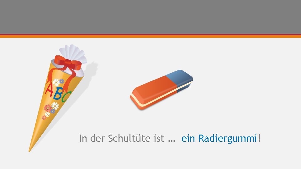 In der Schultüte ist … ein Radiergummi! 