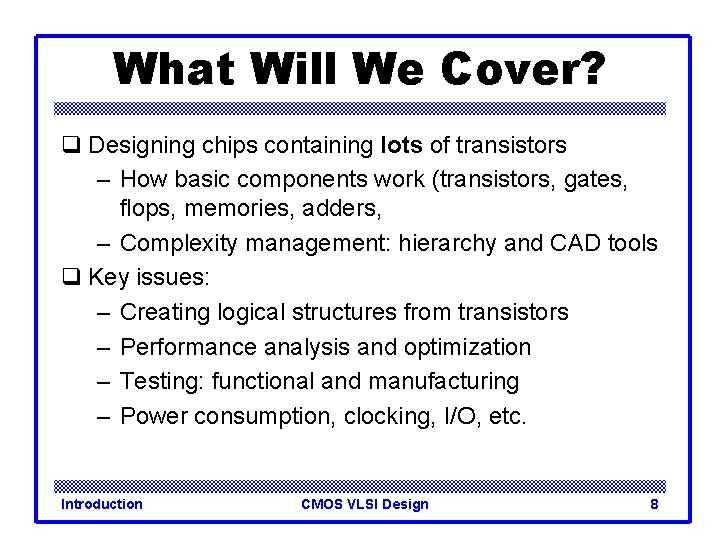 What Will We Cover? q Designing chips containing lots of transistors – How basic