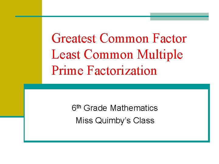 Greatest Common Factor Least Common Multiple Prime Factorization 6 th Grade Mathematics Miss Quimby’s
