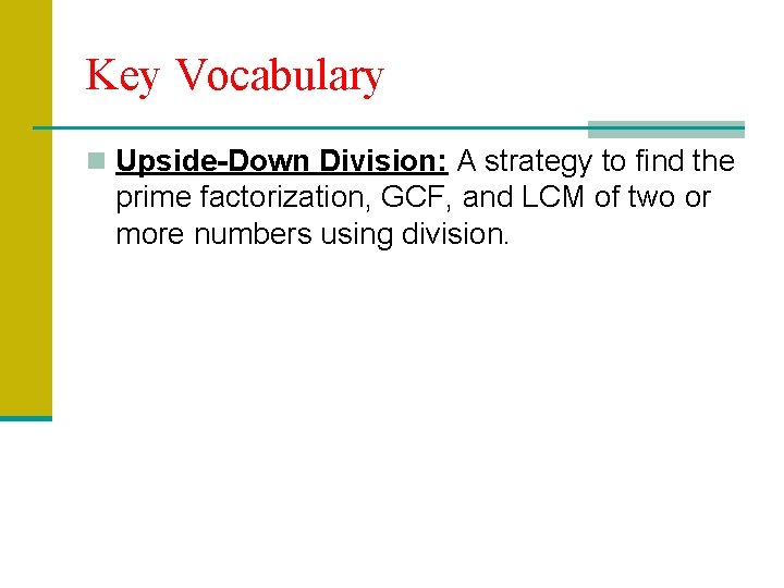 Key Vocabulary n Upside-Down Division: A strategy to find the prime factorization, GCF, and