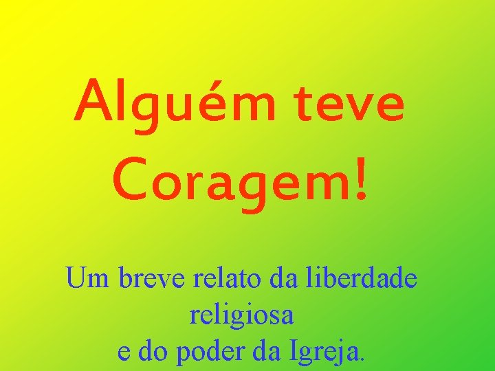 Alguém teve Coragem! Um breve relato da liberdade religiosa e do poder da Igreja.