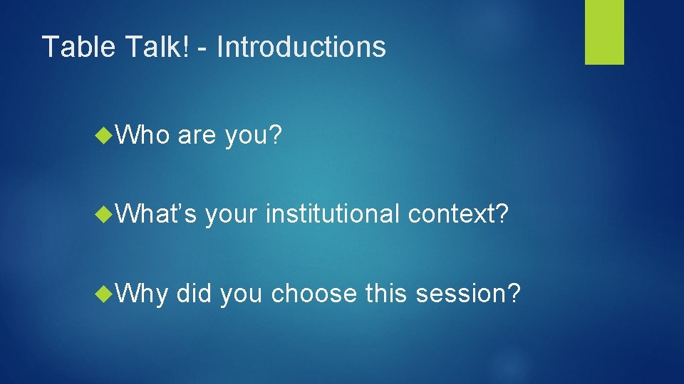 Table Talk! - Introductions Who are you? What’s your institutional context? Why did you Table Talk! - Introductions Who are you? What’s your institutional context? Why did you