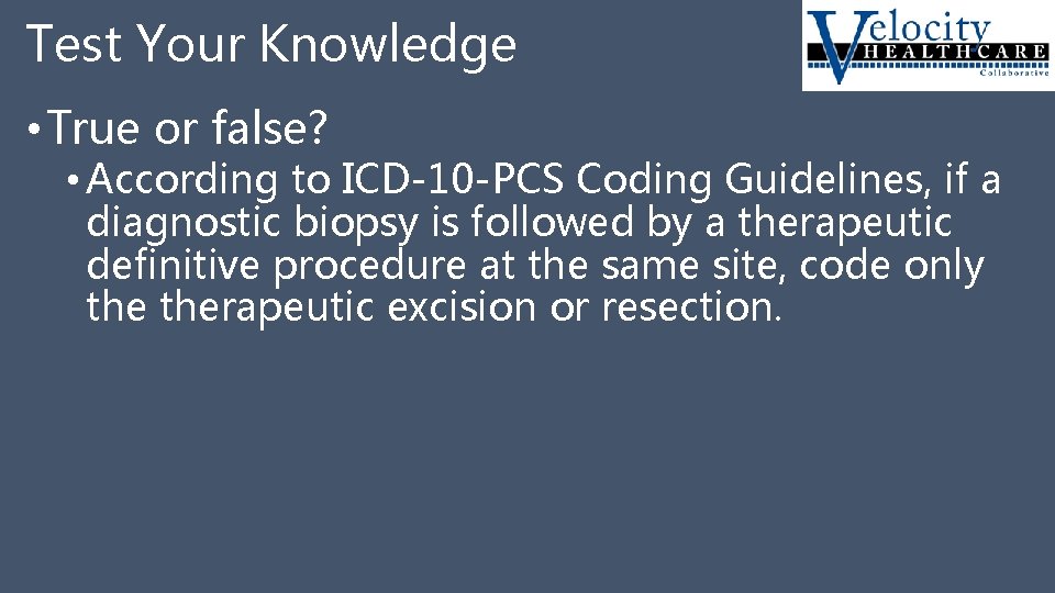 Test Your Knowledge • True or false? • According to ICD-10 -PCS Coding Guidelines,