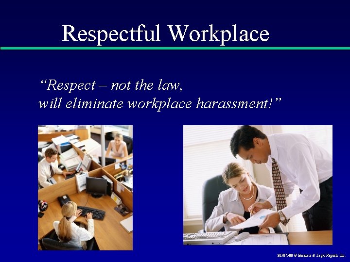 Respectful Workplace “Respect – not the law, will eliminate workplace harassment!” 30507500 © Business