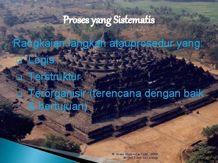 Proses yang Sistematis Rangkaian langkah atauprosedur yang: q Logis. q Terstruktur. q Terorganisir (terencana