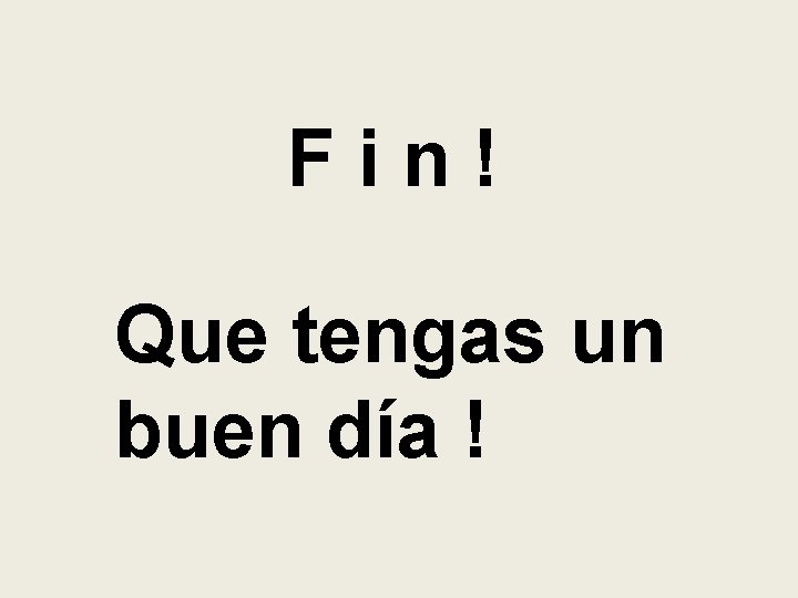 Fin! Que tengas un buen día ! Fin! Que tengas un buen día !