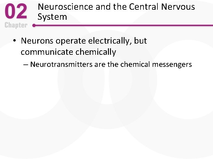 Neuroscience and the Central Nervous System • Neurons operate electrically, but communicate chemically –