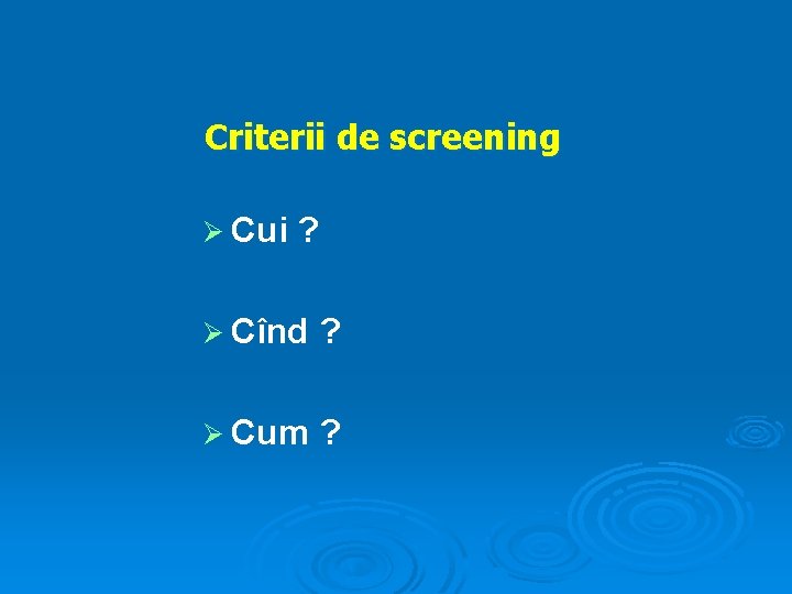 Criterii de screening Ø Cui ? Ø Cînd ? Ø Cum ? 