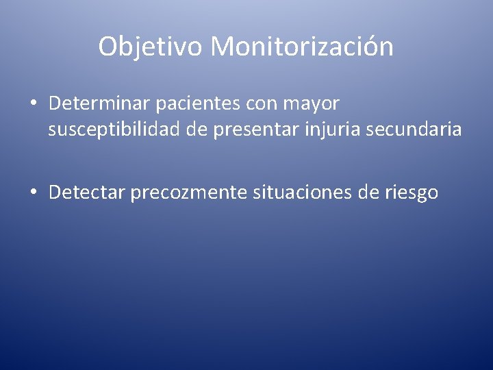 Objetivo Monitorización • Determinar pacientes con mayor susceptibilidad de presentar injuria secundaria • Detectar