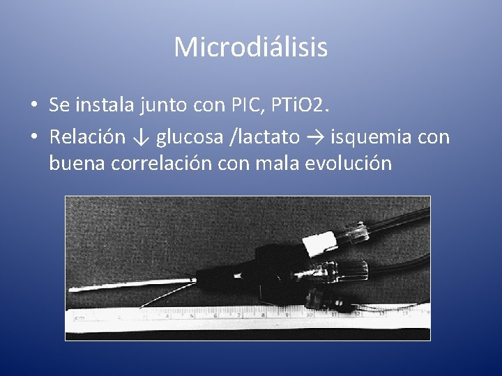 Microdiálisis • Se instala junto con PIC, PTi. O 2. • Relación ↓ glucosa