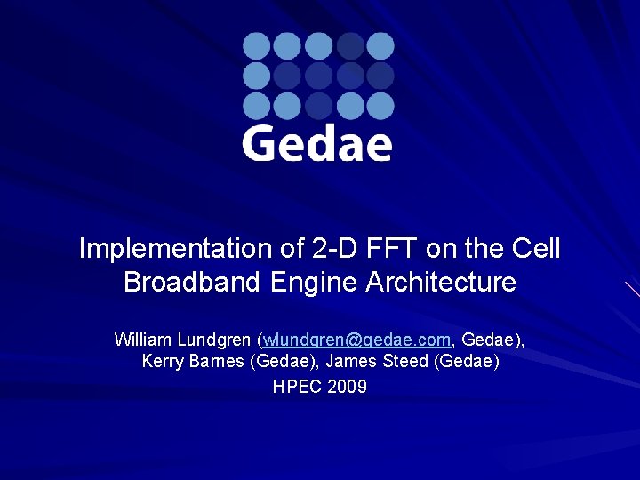 Implementation of 2 -D FFT on the Cell Broadband Engine Architecture William Lundgren (wlundgren@gedae.