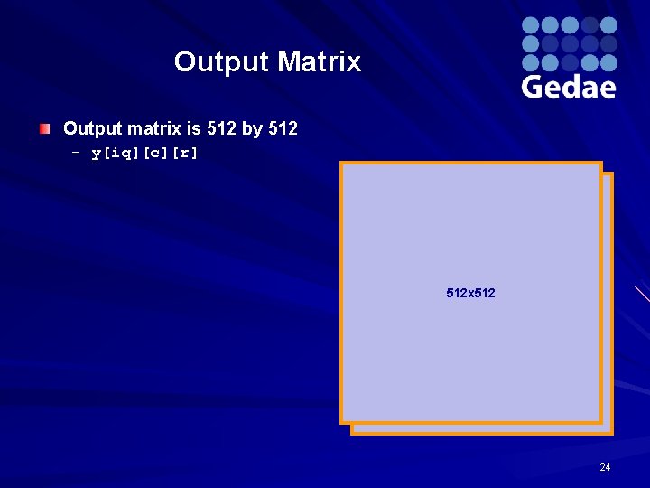 Output Matrix Output matrix is 512 by 512 – y[iq][c][r] 512 x 512 24