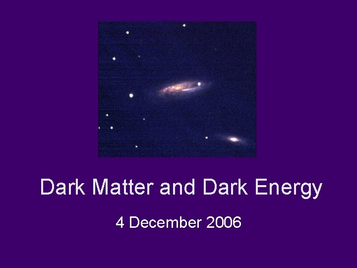 Dark Matter and Dark Energy 4 December 2006 