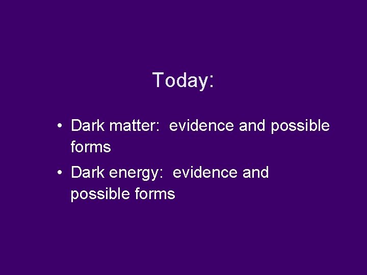 Today: • Dark matter: evidence and possible forms • Dark energy: evidence and possible