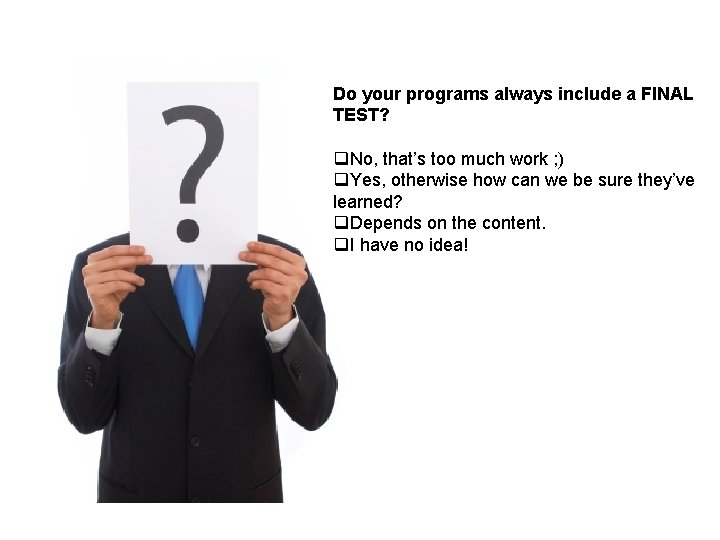 Do your programs always include a FINAL TEST? q. No, that’s too much work