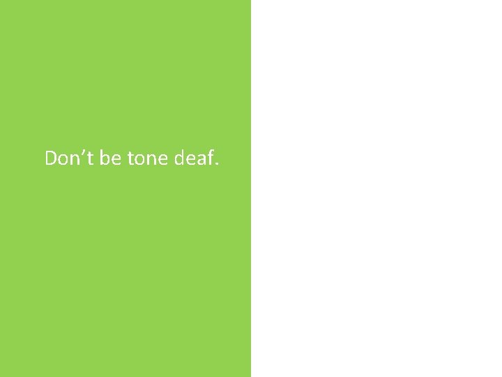 Don’t be tone deaf. 