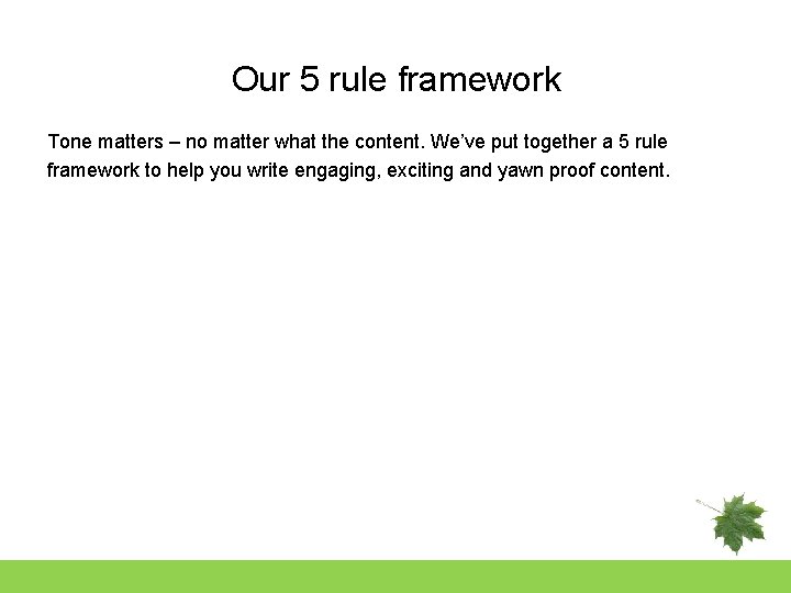 Our 5 rule framework Tone matters – no matter what the content. We’ve put