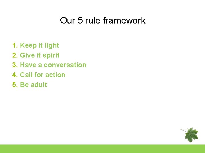 Our 5 rule framework 1. Keep it light 2. Give it spirit 3. Have