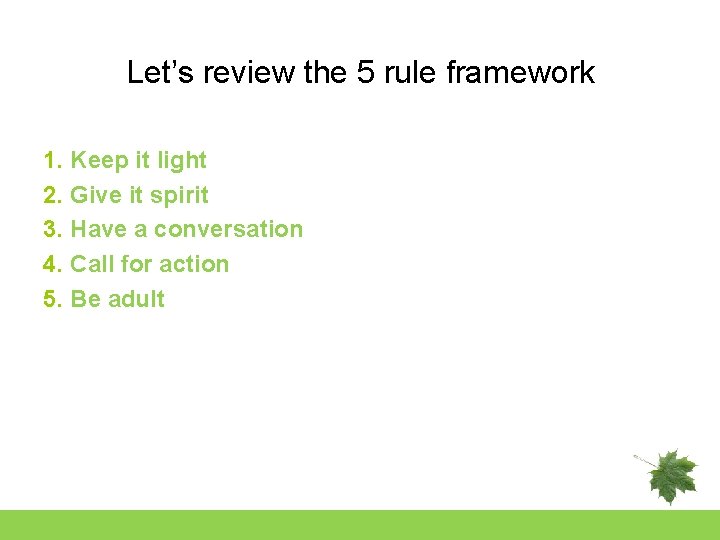 Let’s review the 5 rule framework 1. Keep it light 2. Give it spirit