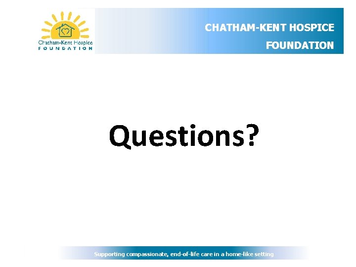 CHATHAM-KENT HOSPICE FOUNDATION Questions? Supporting compassionate, end-of-life care in a home-like setting 