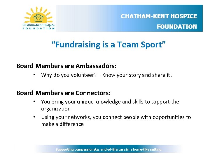 CHATHAM-KENT HOSPICE FOUNDATION “Fundraising is a Team Sport” Board Members are Ambassadors: • Why