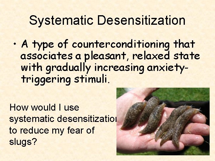 Systematic Desensitization • A type of counterconditioning that associates a pleasant, relaxed state with