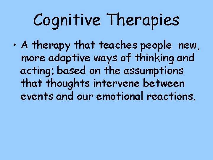 Cognitive Therapies • A therapy that teaches people new, more adaptive ways of thinking