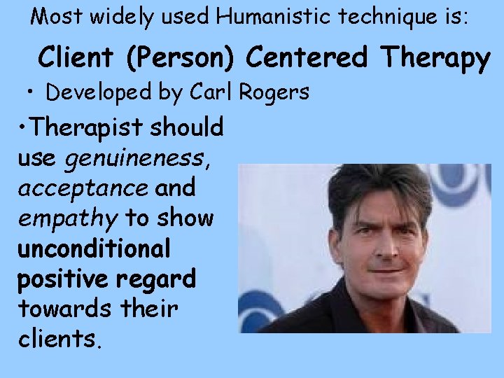 Most widely used Humanistic technique is: Client (Person) Centered Therapy • Developed by Carl