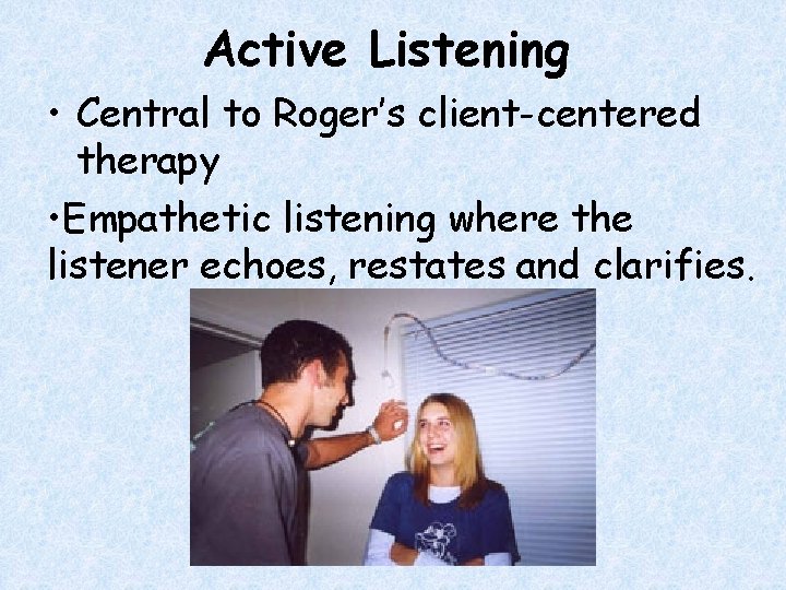 Active Listening • Central to Roger’s client-centered therapy • Empathetic listening where the listener